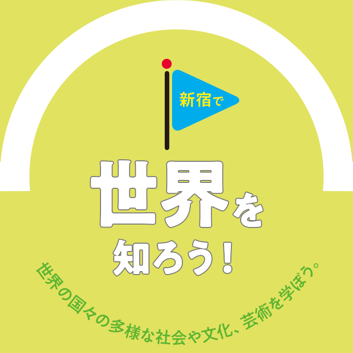 在新宿知道世界吧！ 学世界的国家的多种多样的社会以及文化，艺术吧。